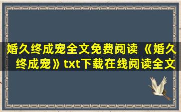 婚久终成宠全文免费阅读 《婚久终成宠》txt下载在线阅读全文,求百度网盘云资源